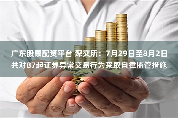 深交所：本周共对125起证券异常交易行为采取自律监管措施